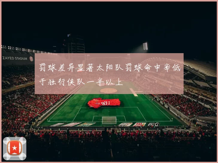 罚球差异显著太阳队罚球命中率低于独行侠队一半以上
