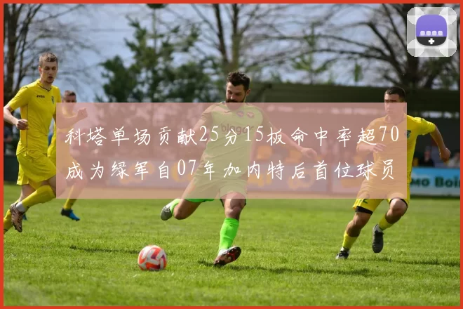 科塔单场贡献25分15板命中率超70成为绿军自07年加内特后首位球员