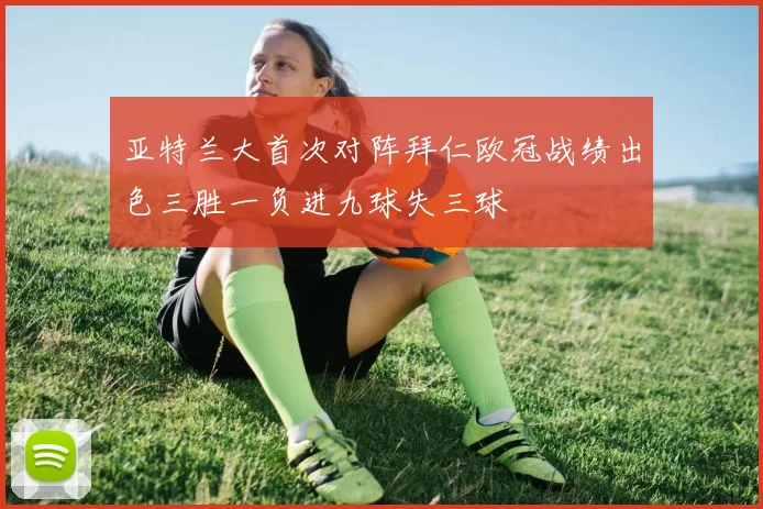 亚特兰大首次对阵拜仁欧冠战绩出色三胜一负进九球失三球