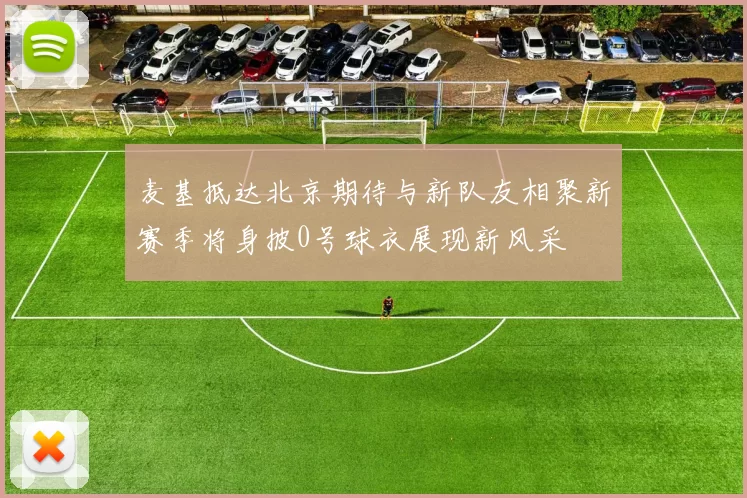 麦基抵达北京期待与新队友相聚新赛季将身披0号球衣展现新风采