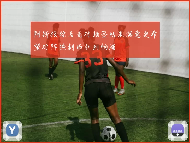 阿斯报称马竞对抽签结果满意更希望对阵热刺而非利物浦