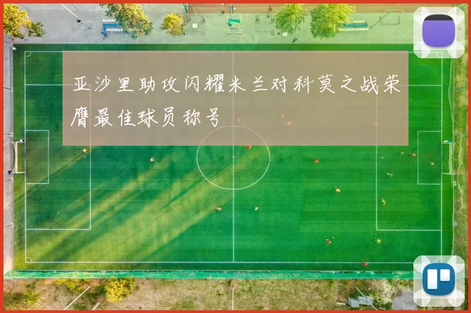 亚沙里助攻闪耀米兰对科莫之战荣膺最佳球员称号