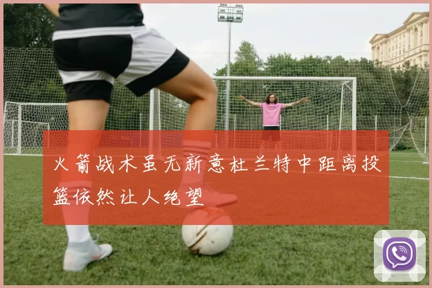 火箭战术虽无新意杜兰特中距离投篮依然让人绝望