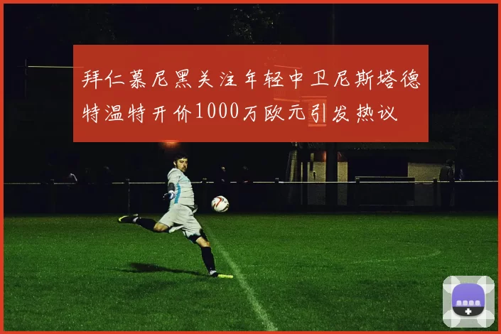 拜仁慕尼黑关注年轻中卫尼斯塔德特温特开价1000万欧元引发热议