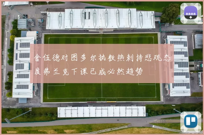 舍伍德对图多尔执教热刺持悲观态度弗兰克下课已成必然趋势