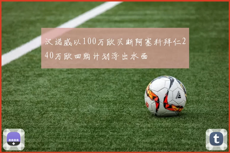 汉诺威以100万欧买断阿塞科拜仁240万欧回购计划浮出水面