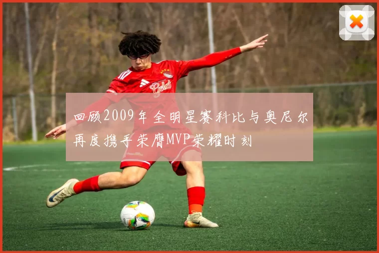 回顾2009年全明星赛科比与奥尼尔再度携手荣膺MVP荣耀时刻